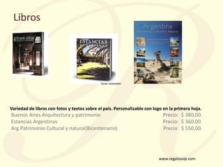 www.regalosvip.com
Variedad de libros con fotos y textos sobre el país. Personalizable con logo en la primera hoja.
Buenos...