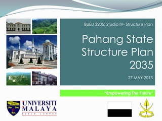 Pahang State
Structure Plan
2035
“Empowering The Future”
BUEU 2205: Studio IV- Structure Plan
27 MAY 2013
 
