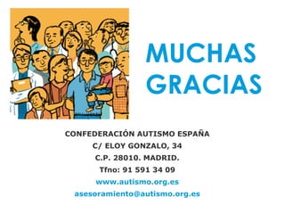 MUCHAS
                GRACIAS
CONFEDERACIÓN AUTISMO ESPAÑA
     C/ ELOY GONZALO, 34
     C.P. 28010. MADRID.
      Tfno: 91 591 34 09
     www.autismo.org.es
 asesoramiento@autismo.org.es
 
