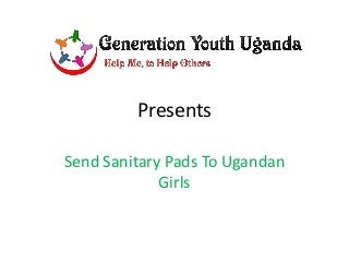 Presents

Send Sanitary Pads To Ugandan
             Girls
 