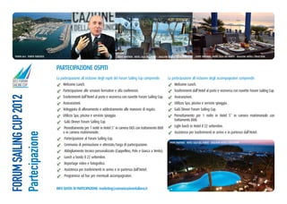 Punta ala - PoRto tuRiStico                                                    eVent PaRtneR: Hotel cala Del PoRto - BaGlioni HotelS collection       eVent PaRtneR: Hotel cala Del PoRto - BaGlioni HotelS collection



                                PaRteciPazione oSPiti
                                La partecipazione all inclusive degli ospiti del Forum Sailing Cup comprende:                  La partecipazione all inclusive degli accompagnatori comprende:
2012 FORUM
SAILING CUP                         Welcome Lunch.                                                                                   Welcome Lunch.
                                    Partecipazione alle sessioni formative e alla conferenze.                                        Trasferimenti dall’Hotel al porto e viceversa con navette Forum Sailing Cup.
FORUM SAILING CUP 2012




                                    Trasferimenti dall’Hotel al porto e viceversa con navette Forum Sailing Cup.                     Assicurazioni.
                                    Assicurazioni.                                                                                   Utilizzo Spa, piscina e servizio spiaggia.
                                    Veleggiata di allenamento e addestramento alle manovre di regata.                                Galà Dinner Forum Sailing Cup.
                                    Utilizzo Spa, piscina e servizio spiaggia.                                                       Pernottamento per 1 notte in Hotel 5* in camera matrimoniale con
                                     Galà Dinner Forum Sailing Cup.                                                                  trattamento B&B.

                                    Pernottamento per 1 notte in Hotel 5* in camera DUS con trattamento B&B                          Light lunch in Hotel il 22 settembre.
                                    o in camera matrimoniale.                                                                        Assistenza per trasferimenti in arrivo e in partenza dall’Hotel.
Partecipazione




                                     Partecipazione al Forum Sailing Cup.
                                                                                                                                 eVent PaRtneR: Hotel cala Del PoRto - BaGlioni HotelS collection
                                     Cerimonia di premiazione e attestato/targa di partecipazione.
                                     Abbigliamento tecnico personalizzato (Cappellino, Polo e Giacca a Vento).
                                     Lunch a bordo il 22 settembre.
                                     Reportage video e fotografico.
                                     Assistenza per trasferimenti in arrivo e in partenza dall’Hotel.
                                     Programma ad hoc per eventuali accompagnatori.


                                inFo quota Di PaRteciPazione: marketing@comunicazioneitaliana.it
 