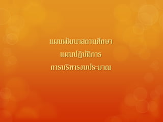 แผนพัฒนาสถานศึกษา
   แผนปฏิบติการ
          ั
การบรหารงบประมาณ
     ิ
 