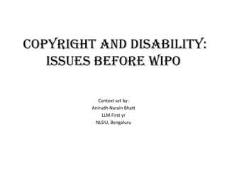 Copyright and Disability:
   Issues Before WIPO

            Context set by:
         Anirudh Narain Bhatt
              LLM First yr
          NLSIU, Bengaluru
 