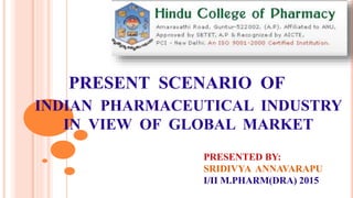 INDIAN PHARMACEUTICAL INDUSTRY
IN VIEW OF GLOBAL MARKET
PRESENT SCENARIO OF
PRESENTED BY:
SRIDIVYA ANNAVARAPU
I/II M.PHARM(DRA) 2015
 