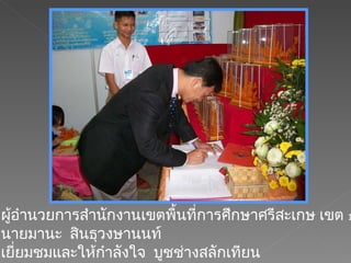ผู้อำนวยการสำนักงานเขตพื้นที่การศึกษาศรีสะเกษ เขต  1 นายมานะ  สินธุวงษานนท์ เยี่ยมชมและให้กำลังใจ  บูชช่างสลักเทียน 