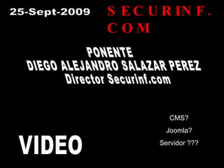 SECURINF.COM PONENTE DIEGO ALEJANDRO SALAZAR PEREZ Director Securinf.com CMS? Joomla? Servidor ??? VIDEO 25-Sept-2009 