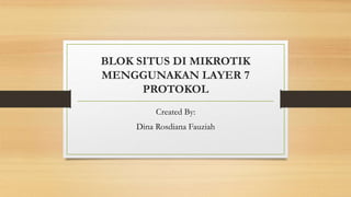 BLOK SITUS DI MIKROTIK
MENGGUNAKAN LAYER 7
PROTOKOL
Created By:
Dina Rosdiana Fauziah
 