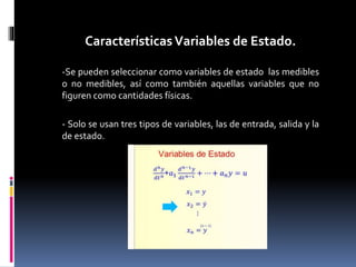 CaracterísticasVariables de Estado.
-Se pueden seleccionar como variables de estado las medibles
o no medibles, así como también aquellas variables que no
figuren como cantidades físicas.
- Solo se usan tres tipos de variables, las de entrada, salida y la
de estado.
 