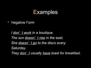 E xamples N egative  F orm I  don’t work  in a boutique. The sun  doesn’t rise  in the east. She  doesn’t go  to the disco every Saturday. They  don’t  usually  have  toast for breakfast. 