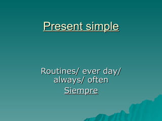 Present simple Routines/ ever day/ always/ often Siempre 