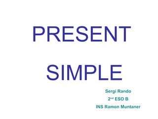 PRESENT SIMPLE Sergi Rando 2 nd  ESO B INS Ramon Muntaner 
