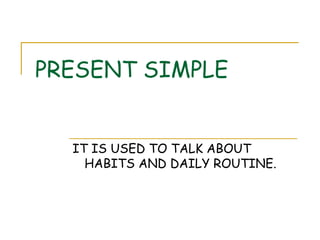 PRESENT SIMPLE IT IS USED TO TALK ABOUT HABITS AND DAILY ROUTINE. 