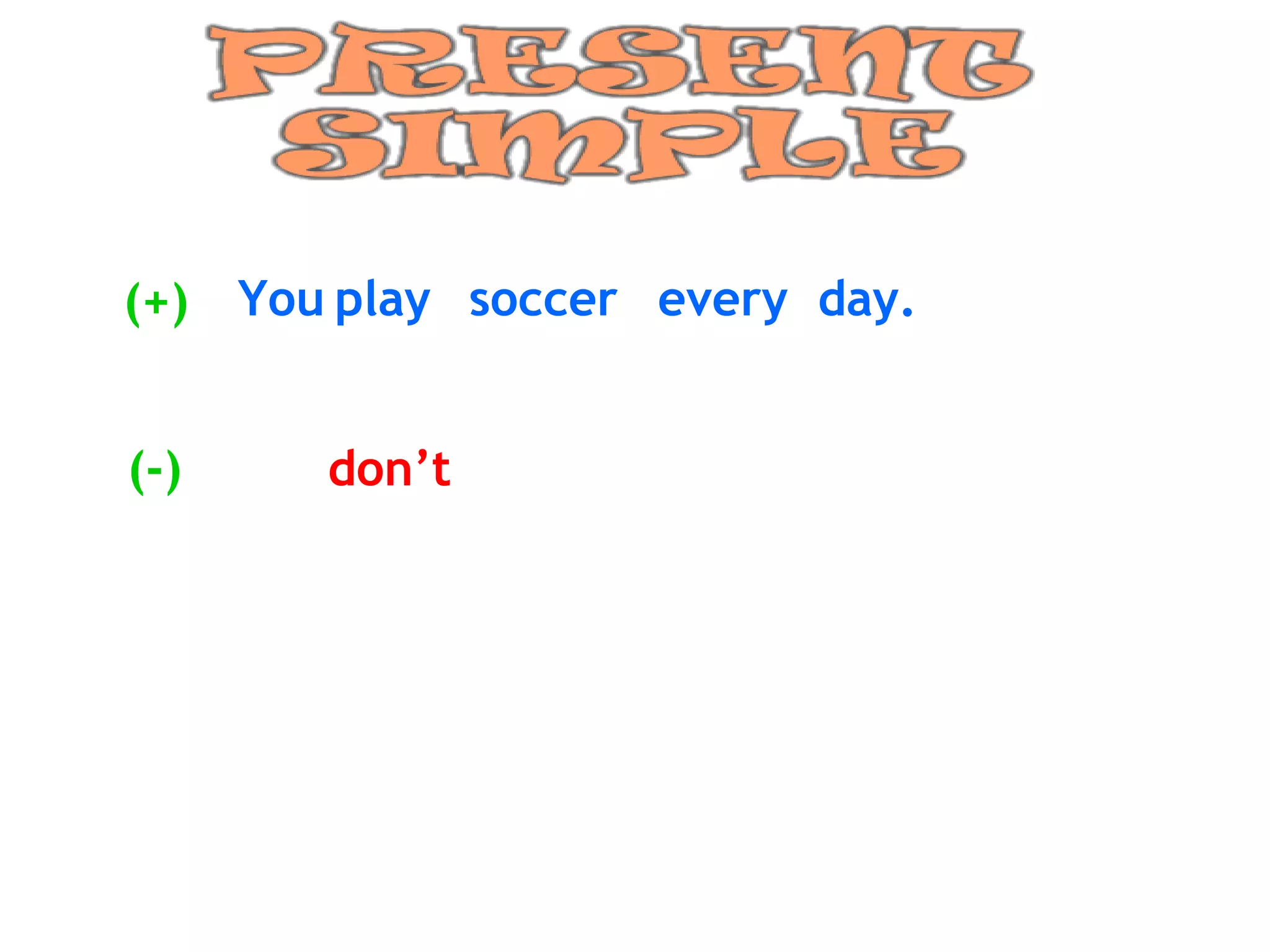 You play soccer every day. (+) (-) don’t 