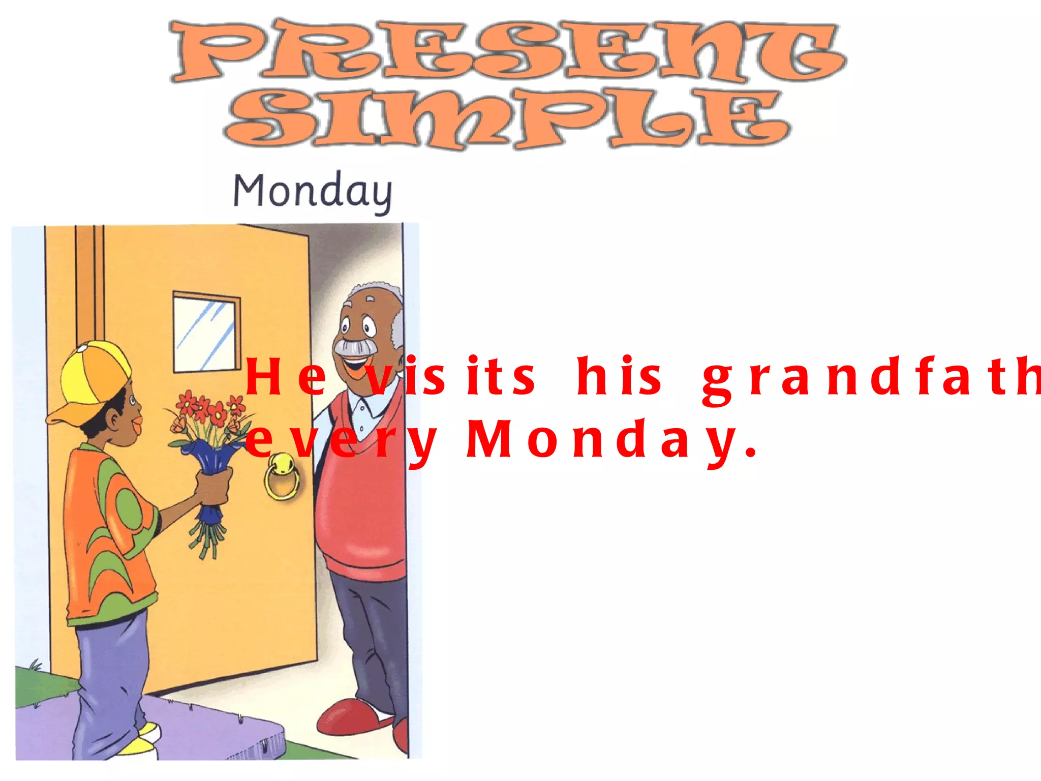 He visits his grandfather  every Monday. 