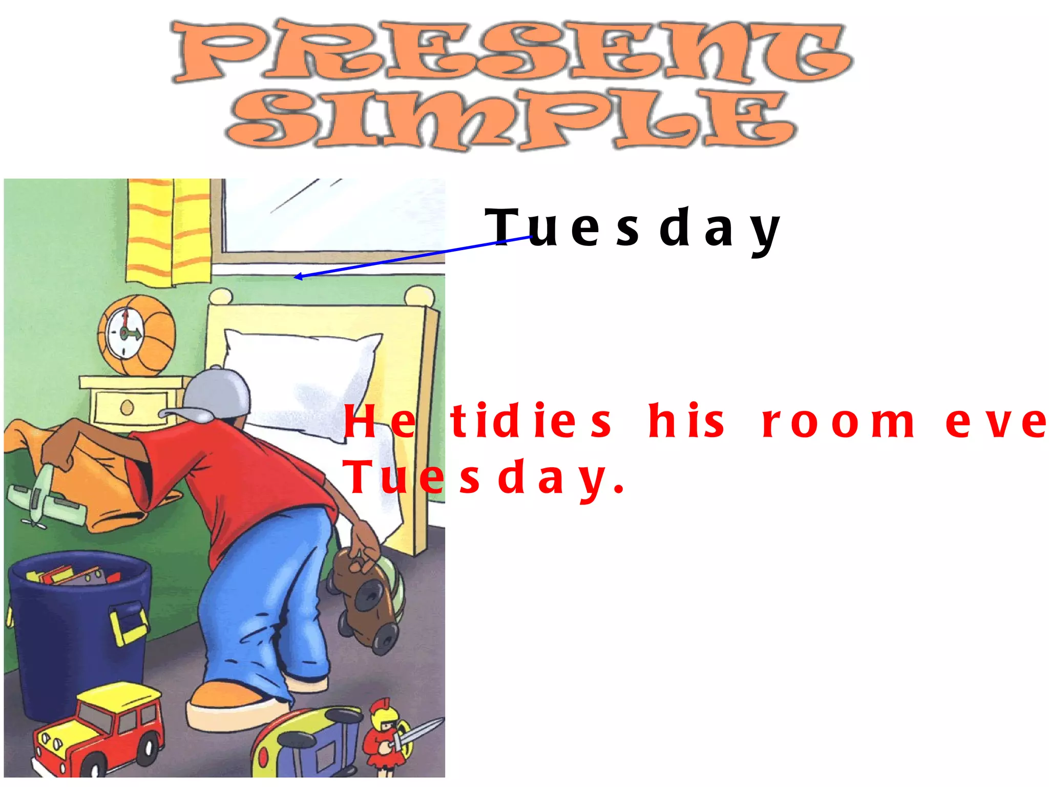 Tuesday He tidies his room every  Tuesday. 