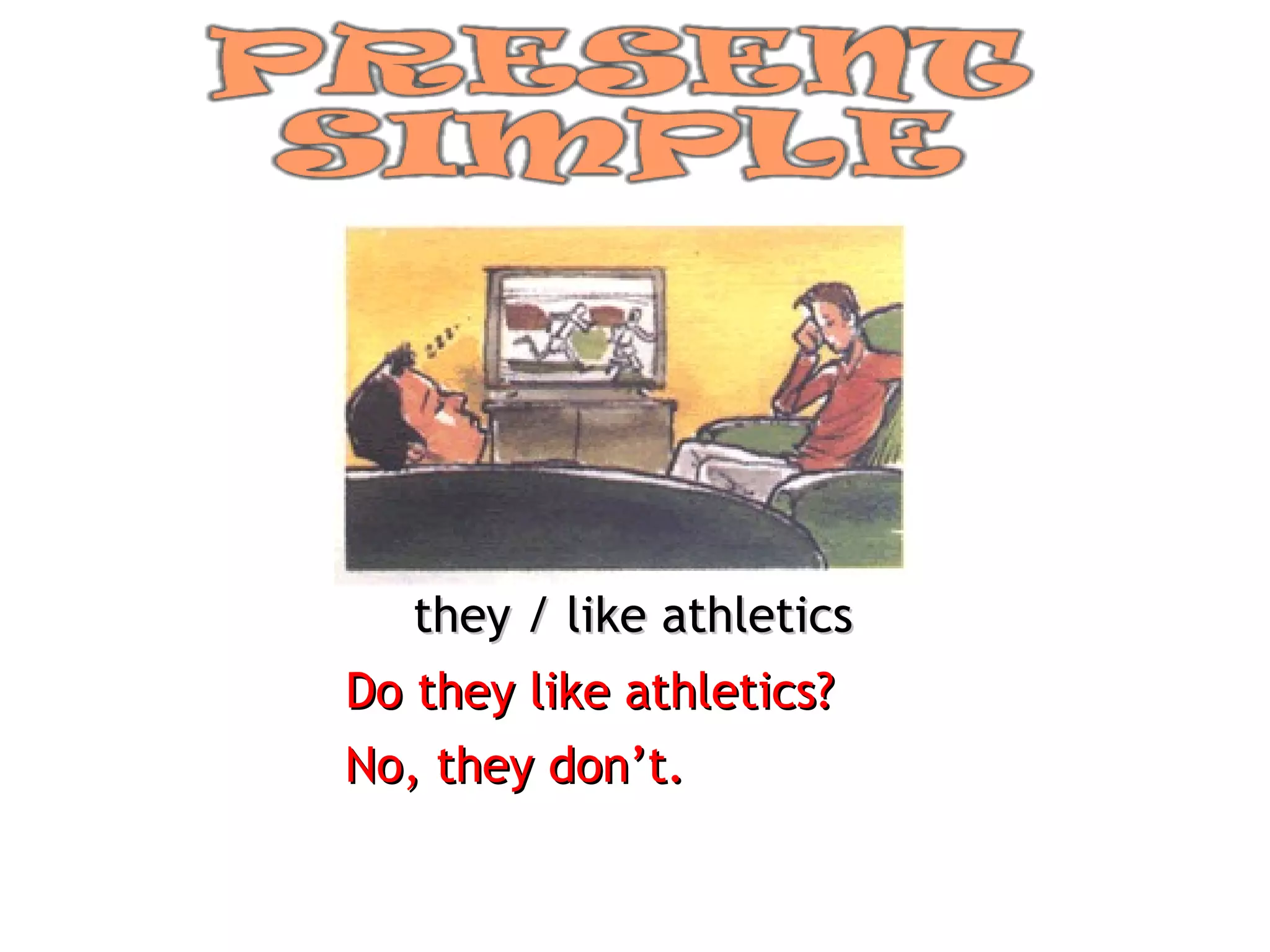they / like athletics Do they like athletics? No, they don’t. 