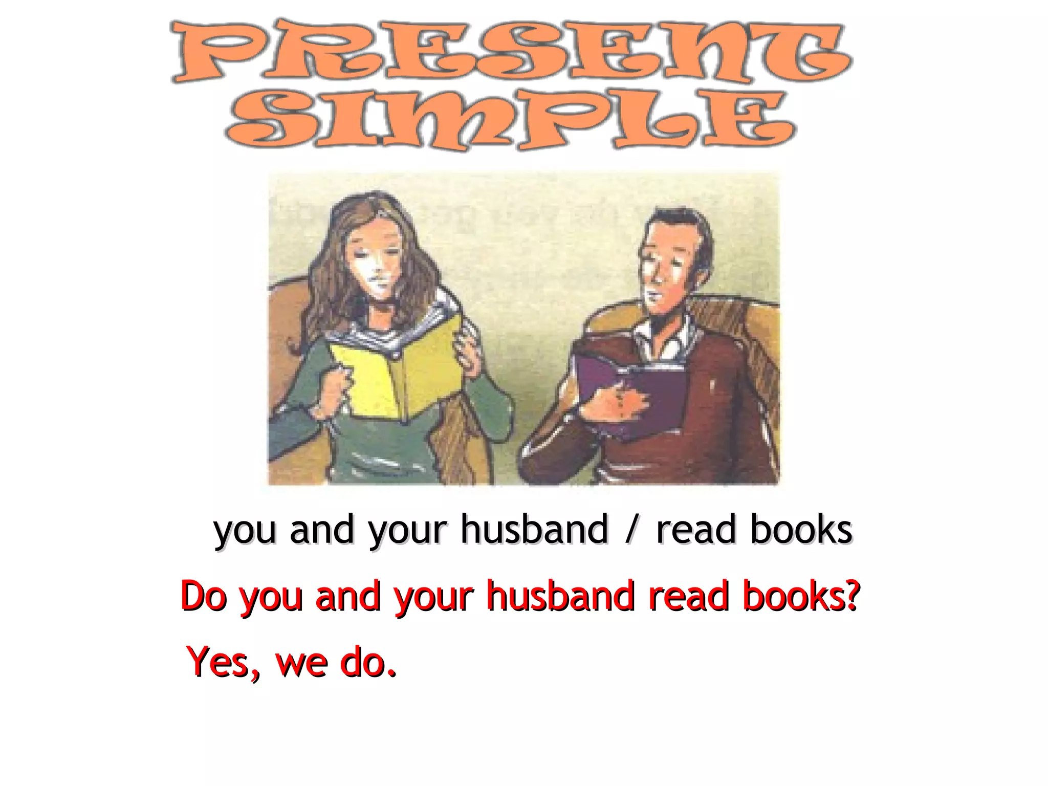 you and your husband / read books Do you and your husband read books? Yes, we do. 