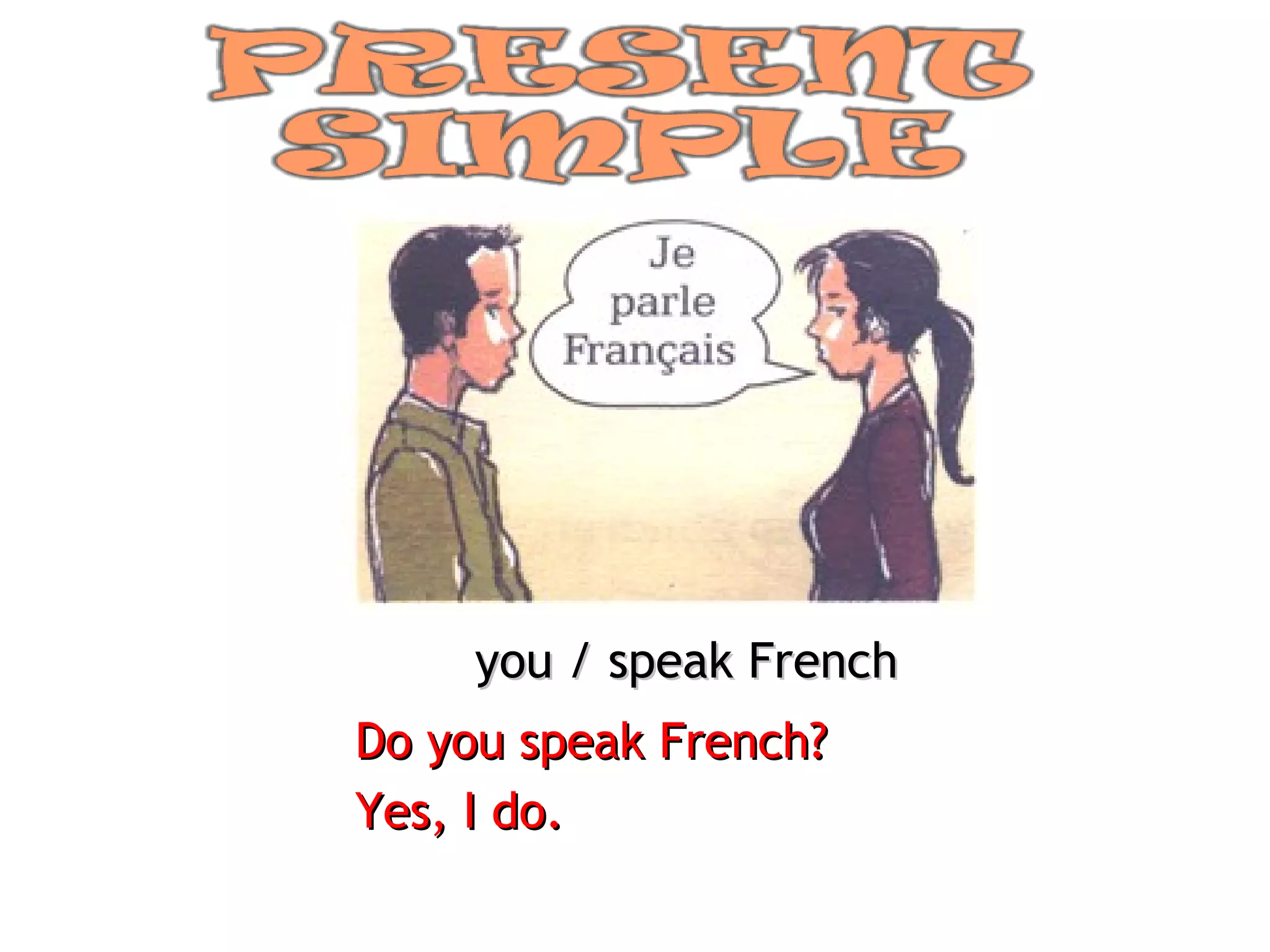you / speak French Do you speak French? Yes, I do. 