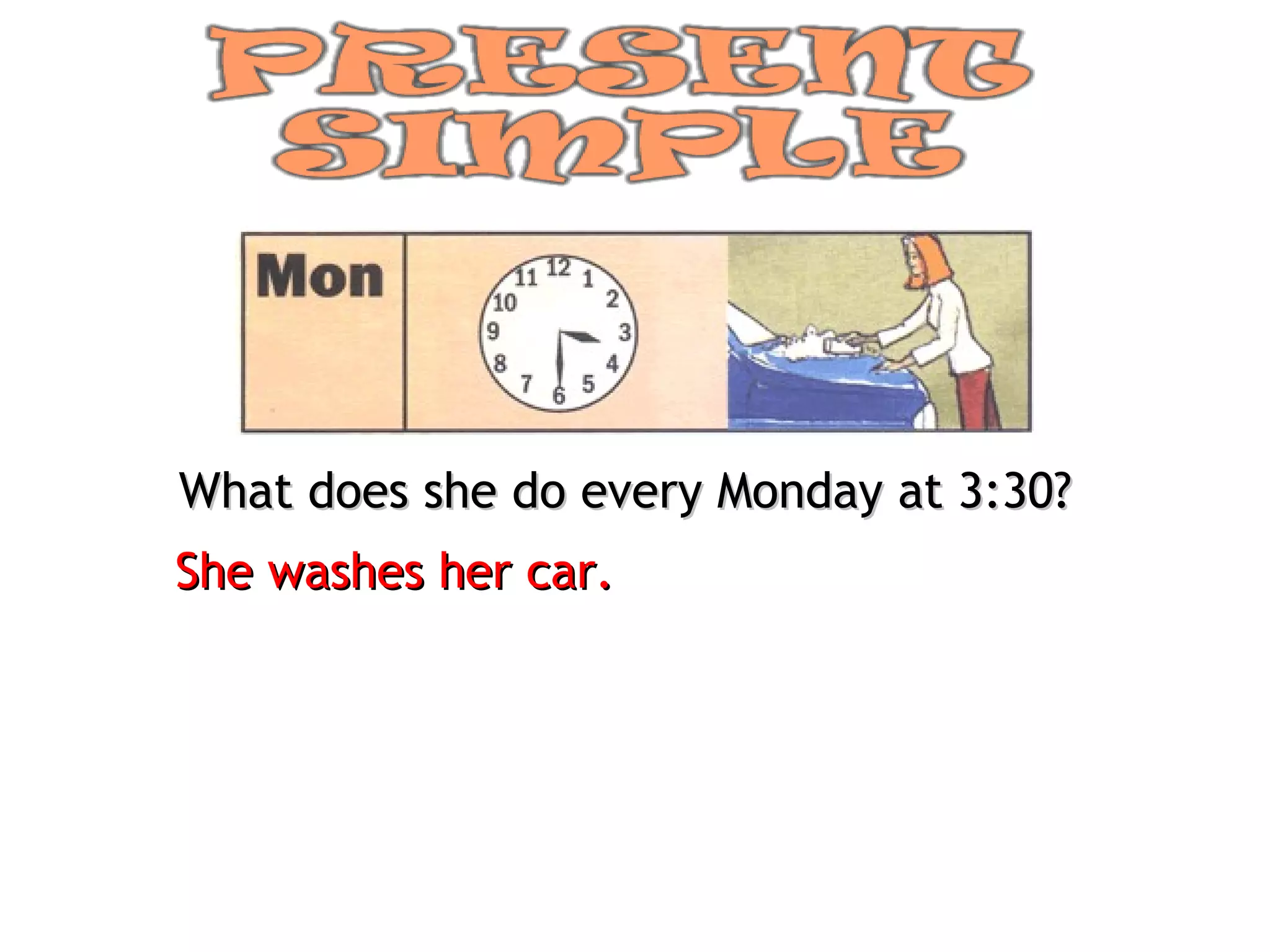 What does she do every Monday at 3:30? She washes her car. 