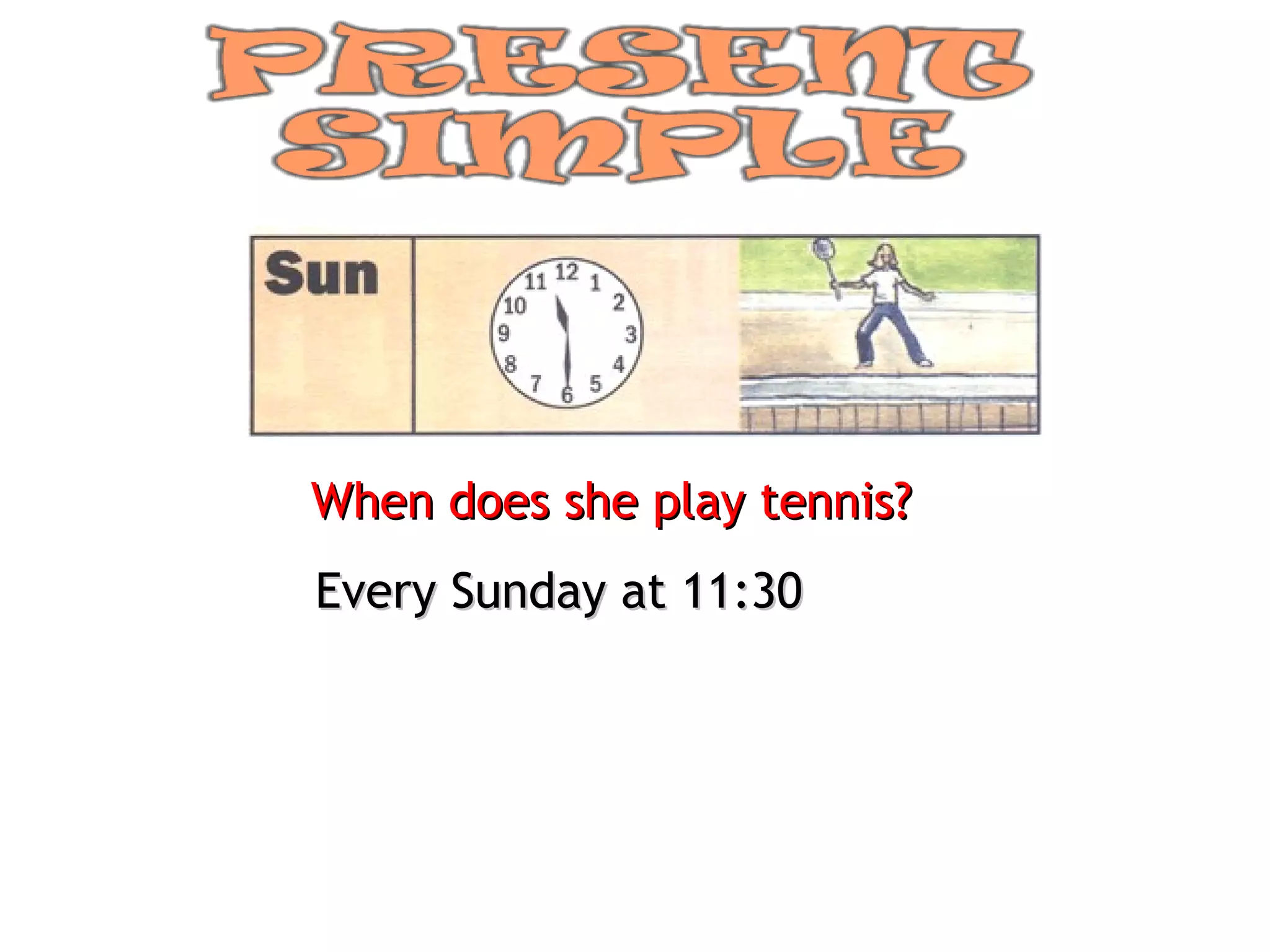 When does she play tennis? Every Sunday at 11:30 