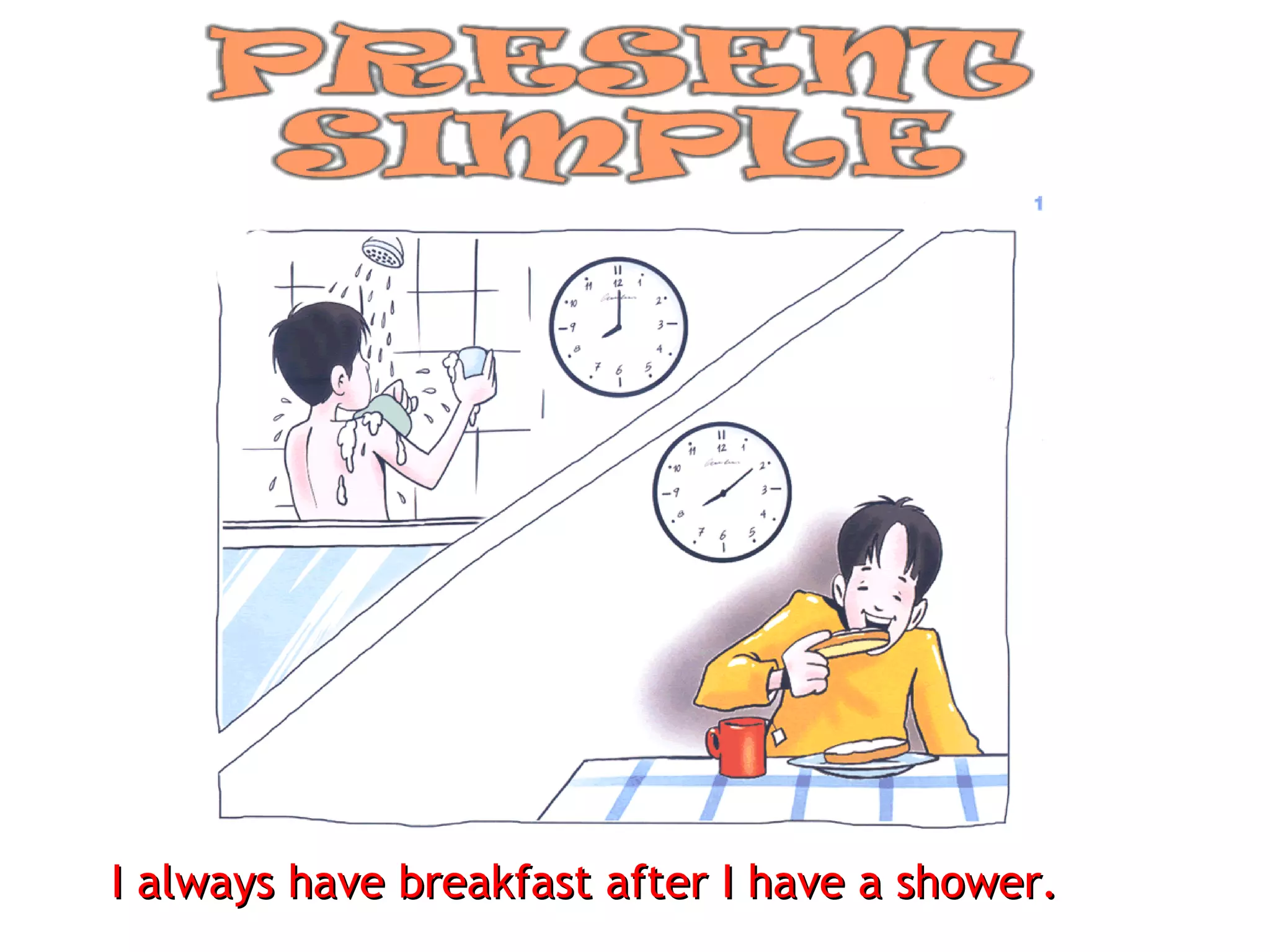 I always have breakfast after I have a shower. 