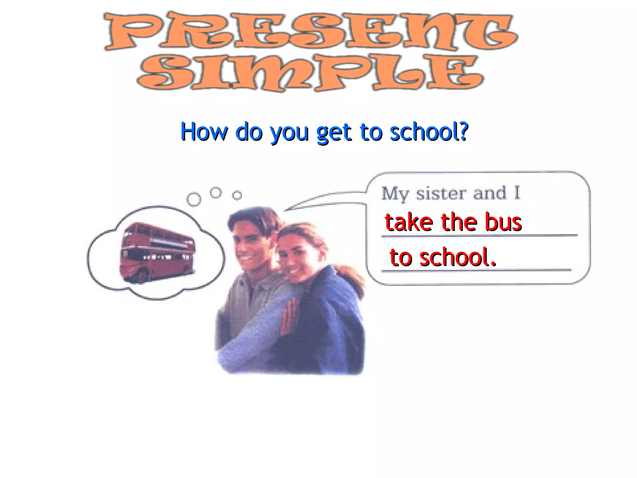 How do you get to school? take the bus to school. 