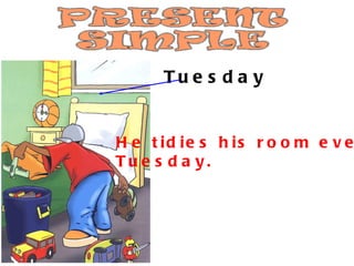 Tuesday He tidies his room every  Tuesday. 