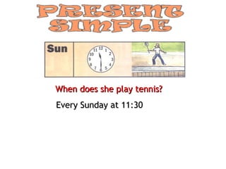 When does she play tennis? Every Sunday at 11:30 