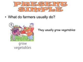 What do farmers usually do? They usually grow vegetables 