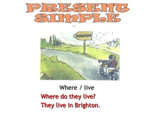 Where / live Where do they live? They live in Brighton. 