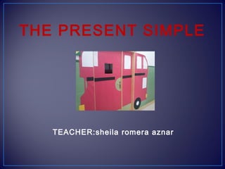 THE PRESENT SIMPLE

TEACHER:sheila romera aznar

 