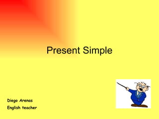 Present  Simple Diego Arenas  English teacher 