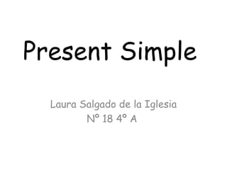 Present Simple Laura Salgado de la Iglesia Nº 18 4º A  