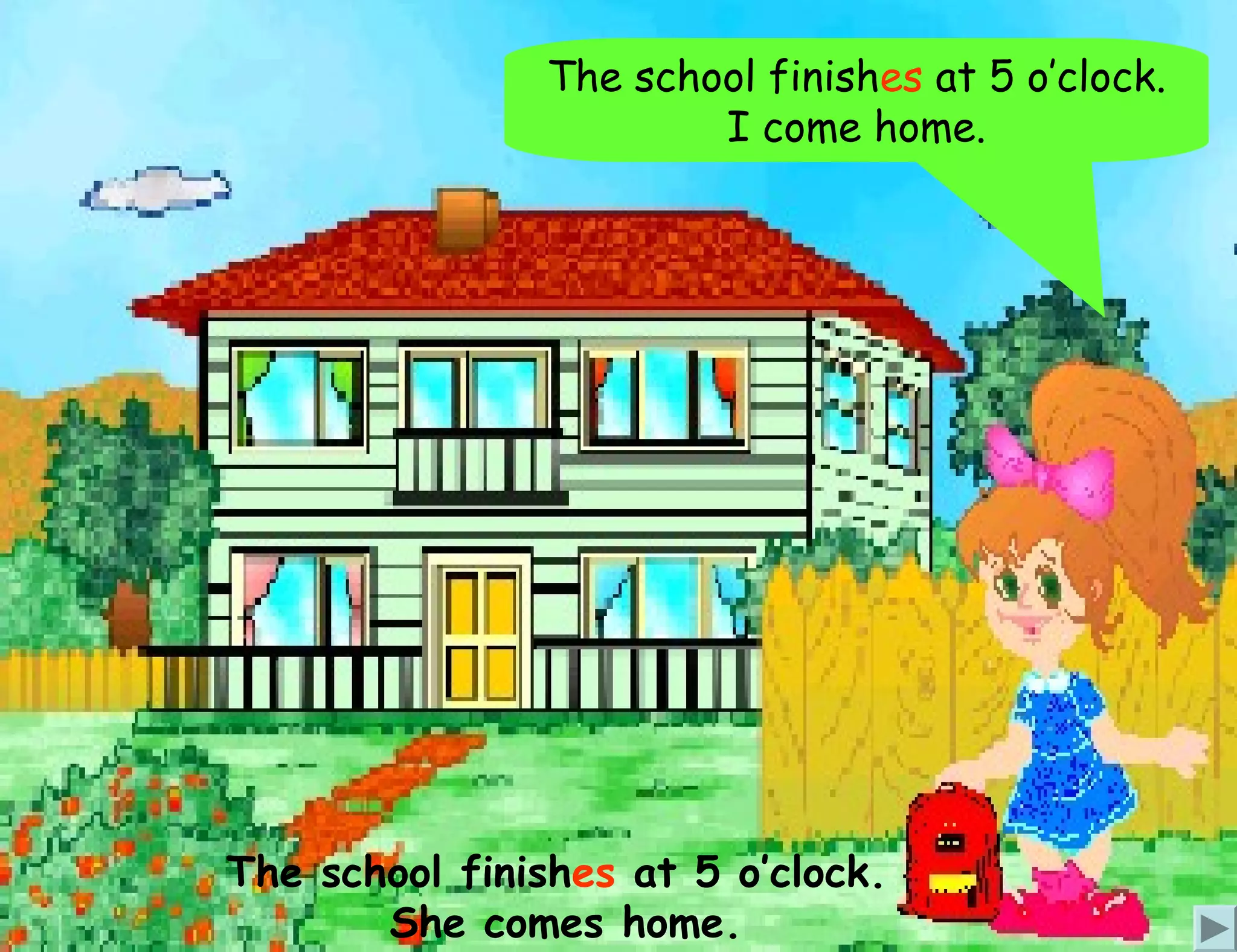 The school finishes at 5 o’clock.
                        I come home.




The school finishes at 5 o’clock.
       She comes home.
 