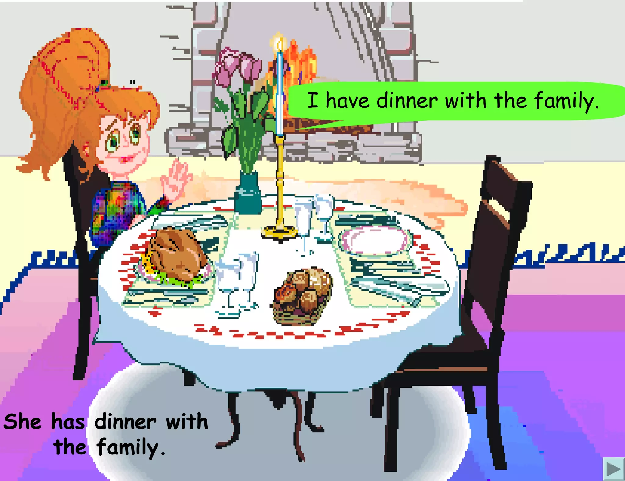 I have dinner with the family.




She has dinner with
    the family.
 