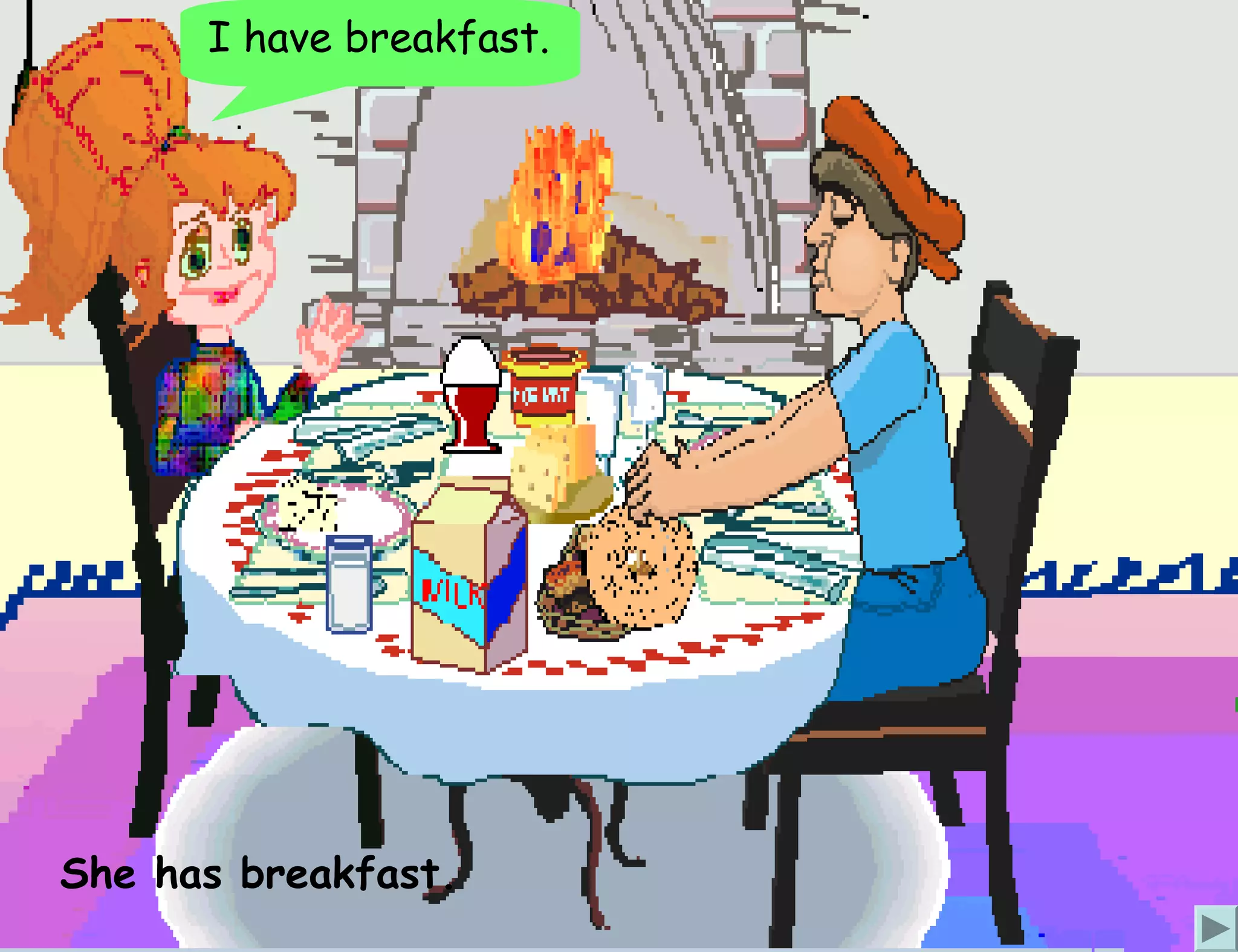 I have breakfast.




She has breakfast.
 