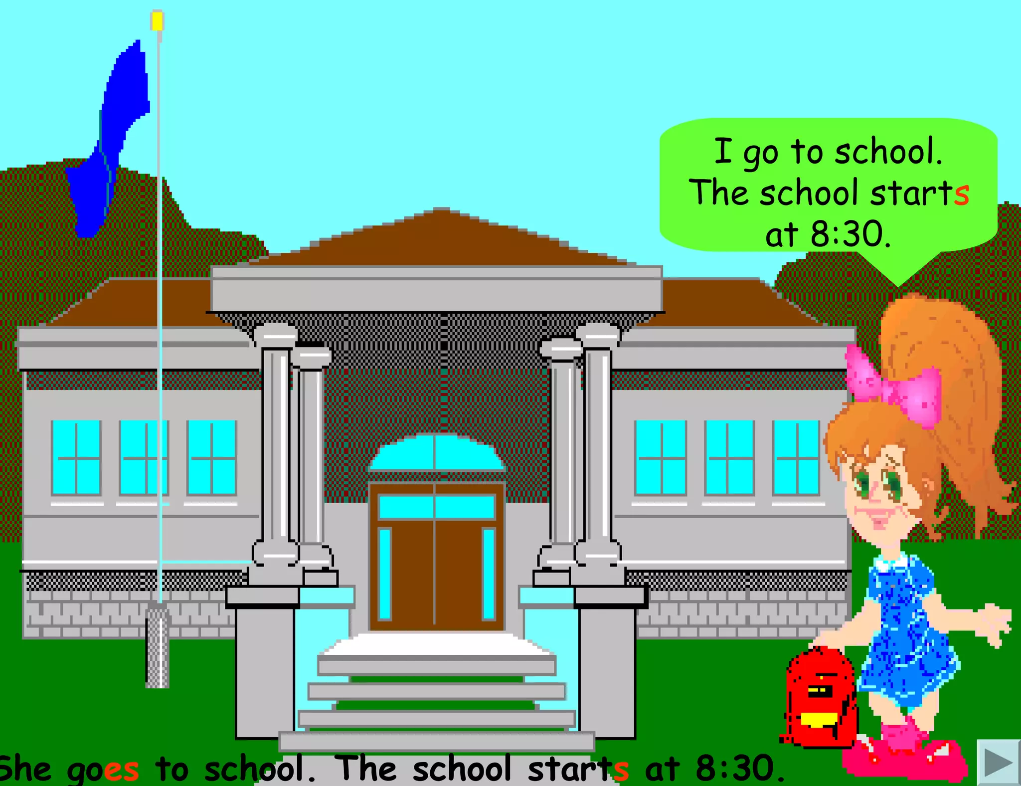 I go to school.
                                        The school starts
                                            at 8:30.




She goes to school. The school starts at 8:30.
 