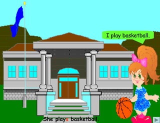 I play basketball.




She plays basketball.
 
