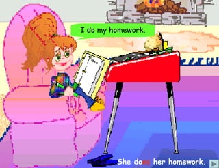 I do my homework.




         She does her homework.
 