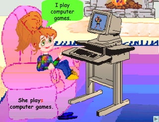 I play
             computer
              games.




   She plays
computer games.
 