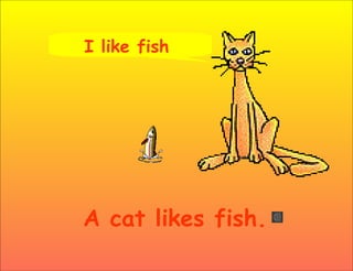 I like fish.




A cat likes fish.
 