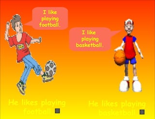 I like
         playing
        football.
                      I like
                      playing
                    basketball.




He likes playing        He likes playing
    football.             basketball.
 