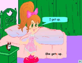 I get up.




She gets up.
 