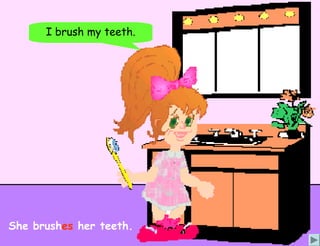 I brush my teeth.




She brushes her teeth.
 