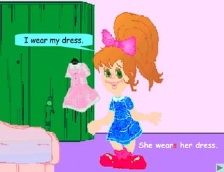 I wear my dress.




                   She wears her dress.
 