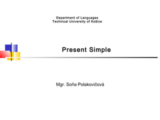 Department of Languages
Tec hnical University of Košice




      Present Simple




  Mgr. Soňa Polakovičová
 