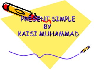 PRESENT SIMPLE
       BY
KAISI MUHAMMAD
 
