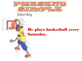 He plays basketball every
Saturday.
 