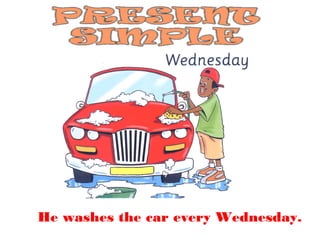 He washes the car every Wednesday.
 