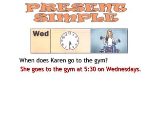 When does Karen go to the gym?
She goes to the gym at 5:30 on Wednesdays.
 